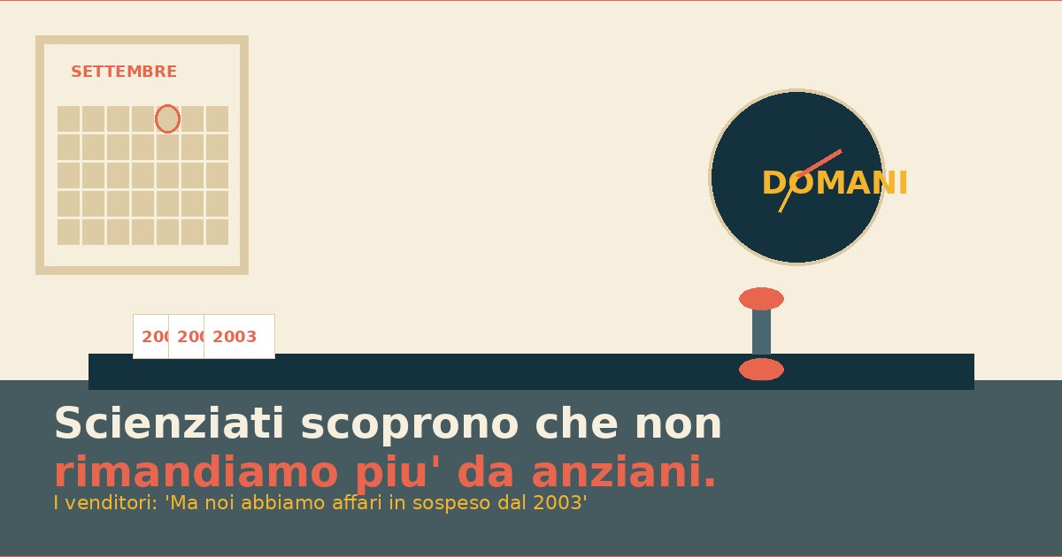 Scienziati scoprono che non rimandiamo piu' cose da anziani. I venditori italiani: 'Ma noi abbiamo affari in sospeso dal 2003'