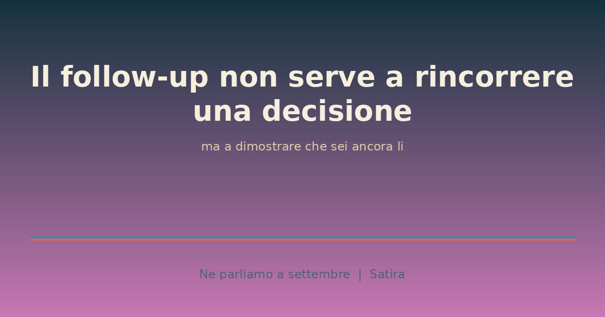 Il follow-up non serve a rincorrere una decisione, ma a dimostrare che sei ancora lì
