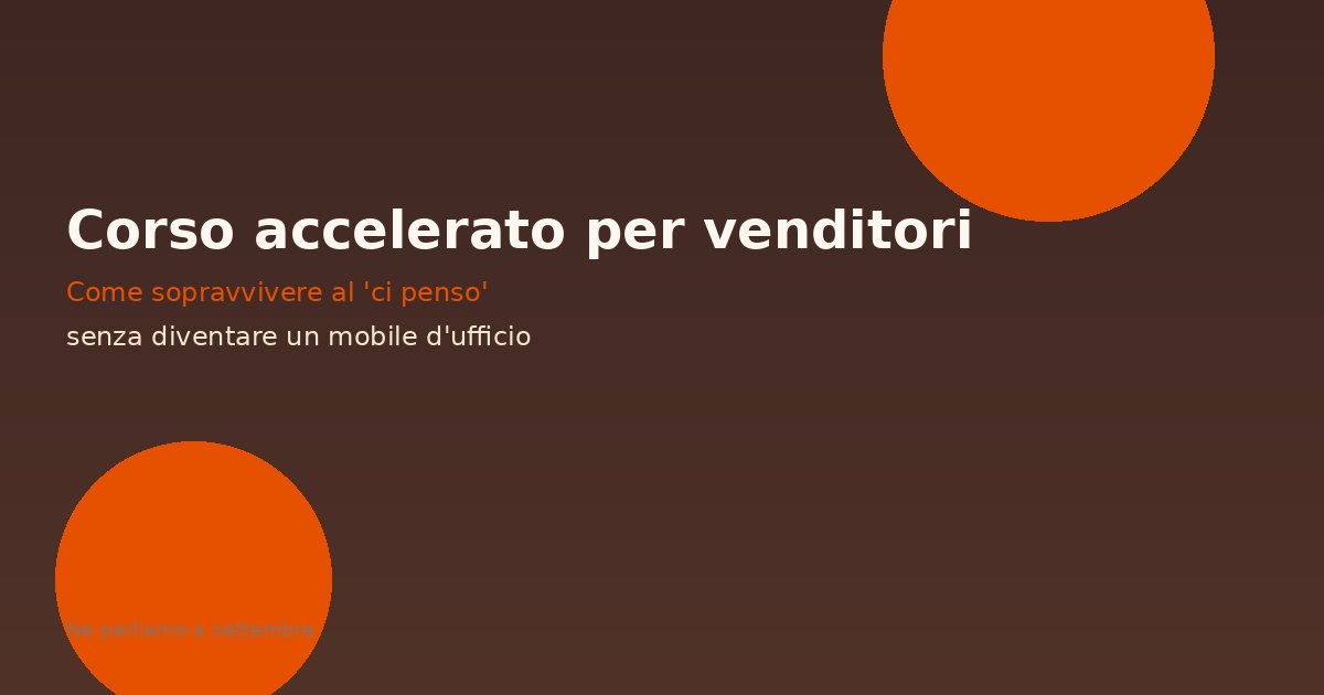 Corso accelerato per venditori: come sopravvivere al 'ci penso' senza diventare un mobile d'ufficio